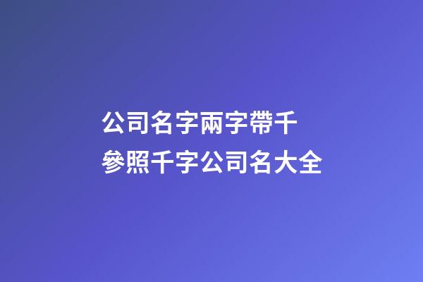 公司名字兩字帶千 參照千字公司名大全-第1張-公司起名-玄機派